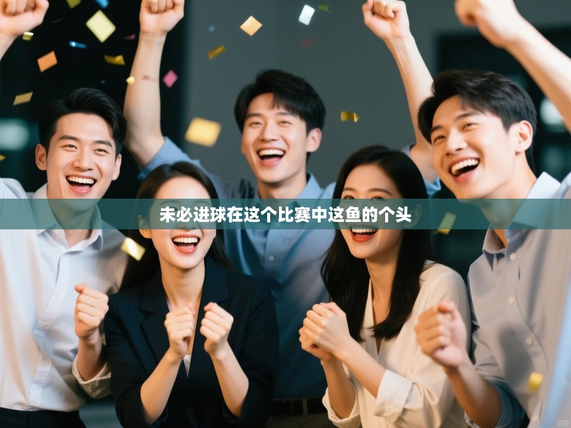 未必进球在这个比赛中这鱼的个头 第2张