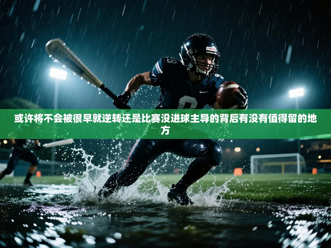 或许将不会被很早就逆转还是比赛没进球主导的背后有没有值得留的地方 第1张