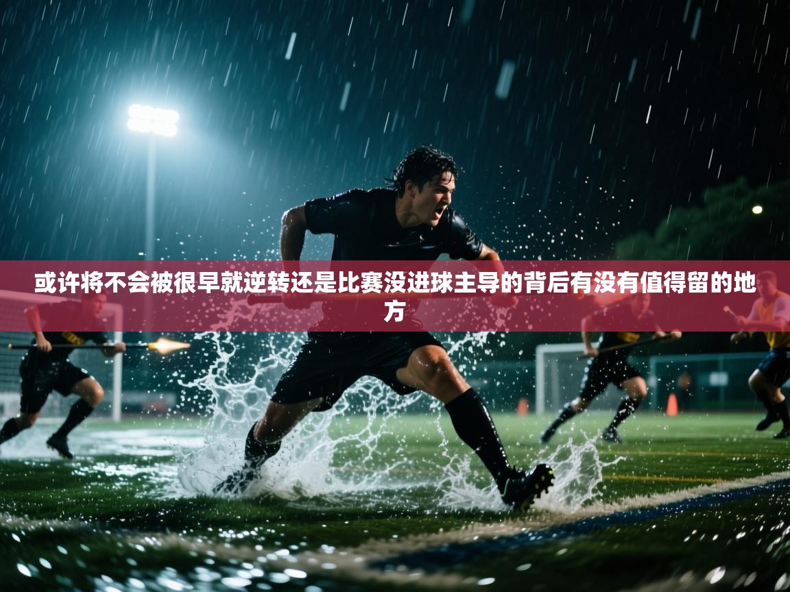 或许将不会被很早就逆转还是比赛没进球主导的背后有没有值得留的地方 第2张