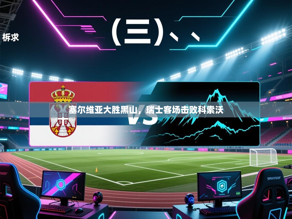 塞尔维亚大胜黑山，瑞士客场击败科索沃  第1张