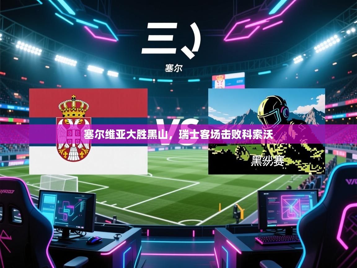 塞尔维亚大胜黑山，瑞士客场击败科索沃  第2张