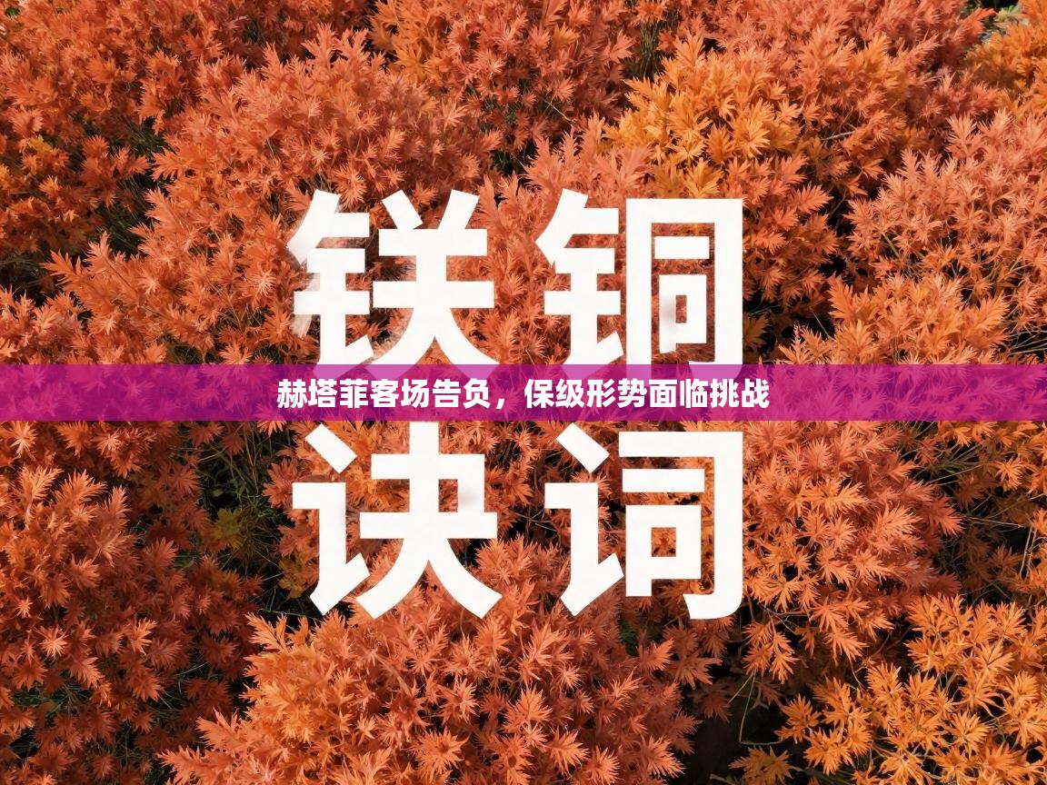 赫塔菲客场告负，保级形势面临挑战  第1张