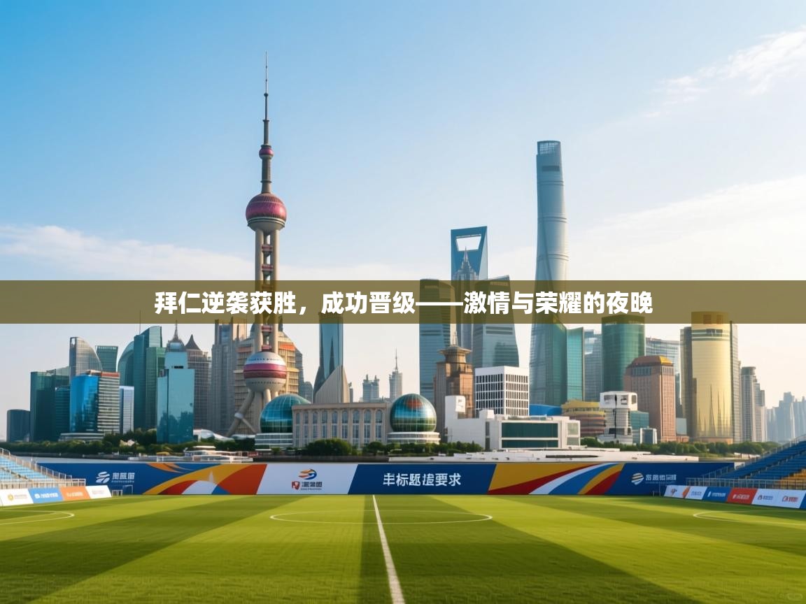 拜仁逆袭获胜,成功晋级——激情与荣耀的夜晚 第1张