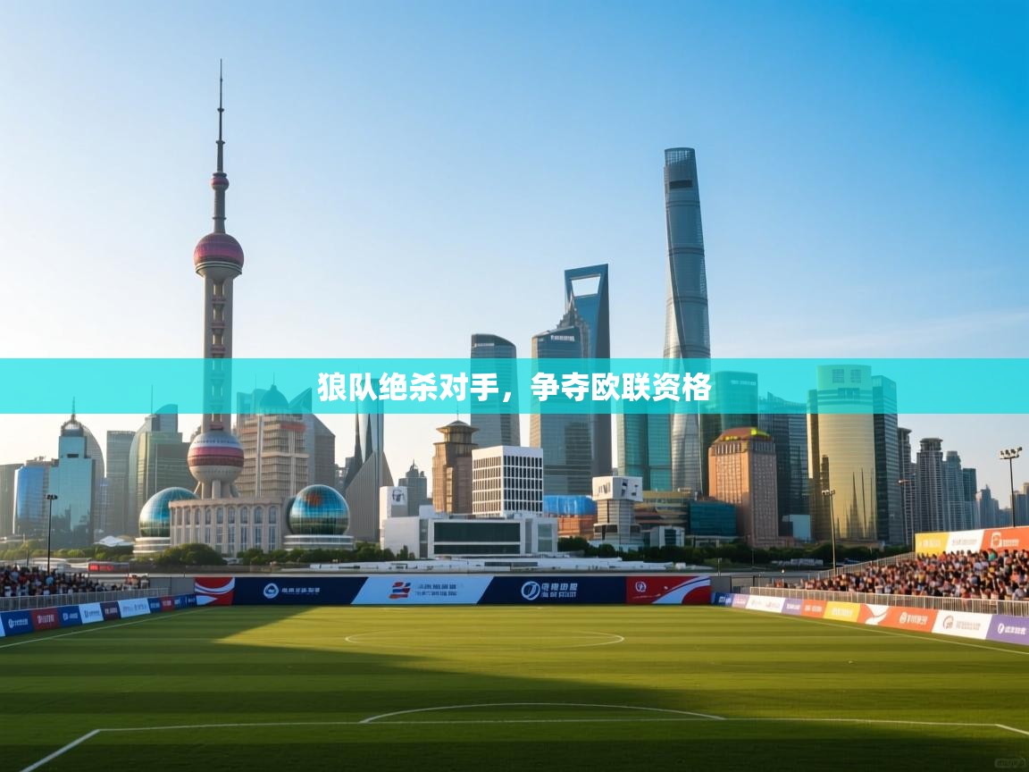 狼队绝杀对手，争夺欧联资格