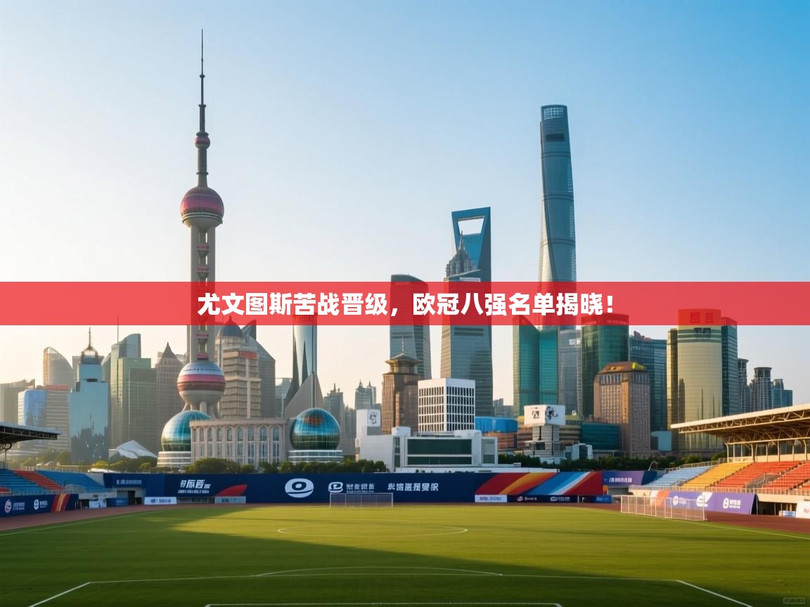 尤文图斯苦战晋级，欧冠八强名单揭晓！