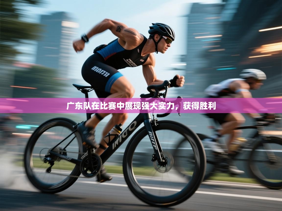 广东队在比赛中展现强大实力，获得胜利