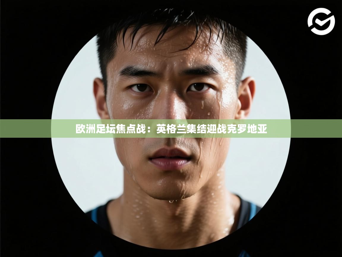 欧洲足坛焦点战：英格兰集结迎战克罗地亚  第2张
