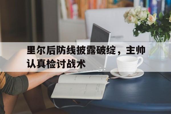 里尔后防线披露破绽，主帅认真检讨战术的简单介绍
